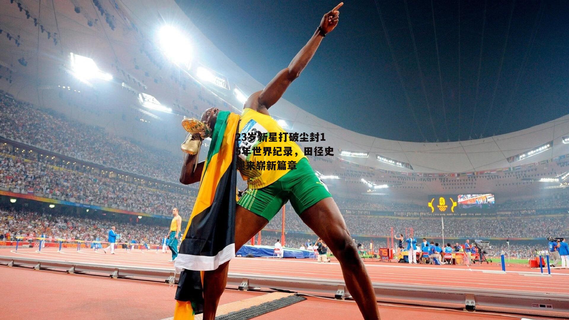 1xbet中文版APP：23岁新星打破尘封15年世界纪录，田径史迎来崭新篇章