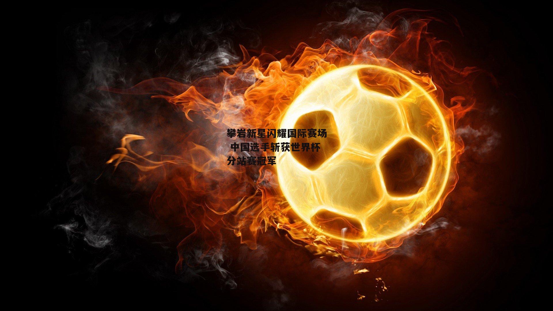 攀岩新星闪耀国际赛场 中国选手斩获世界杯分站赛冠军