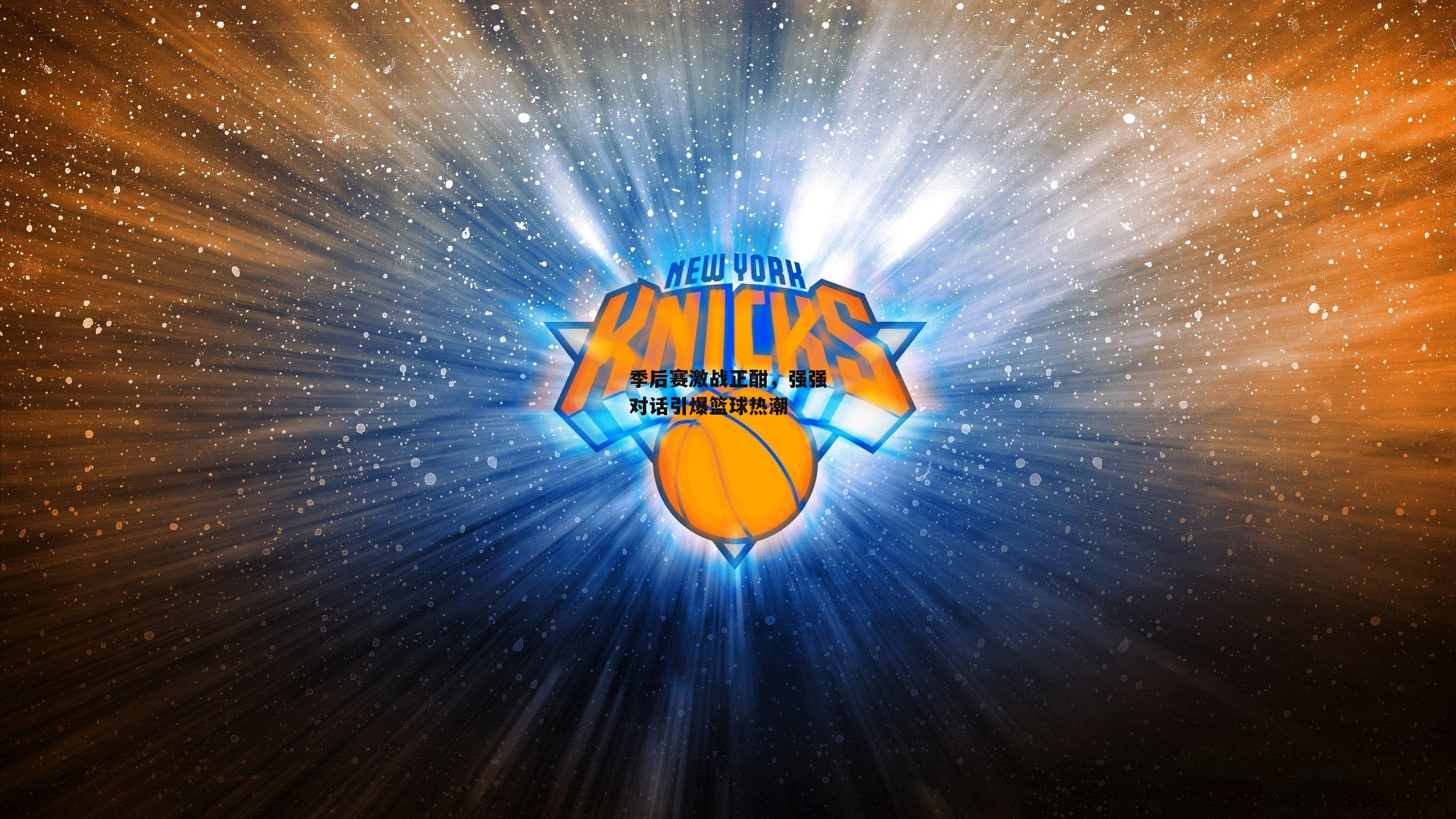 季后赛激战正酣,强强对话引爆篮球热潮